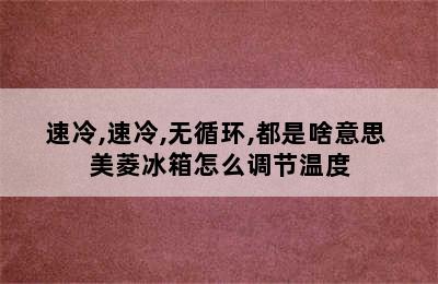 美菱冰箱假日,速冻,速冻/速冷,速冷,无循环,都是啥意思 美菱冰箱怎么调节温度